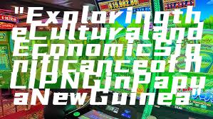 "Exploring the Cultural and Economic Significance of JILI PNG in Papua New Guinea"