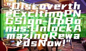 "Discover the Exciting PNG Sign-Up Bonus: Unlock Amazing Rewards Now!"