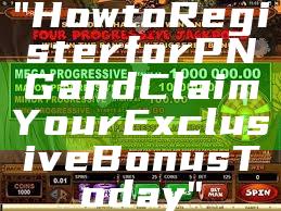 "How to Register for PNG and Claim Your Exclusive Bonus Today"