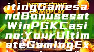 "Discover Exciting Games and Bonuses at WinPGK Casino: Your Ultimate Gaming Experience"