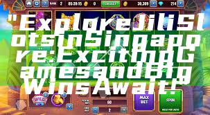 "Explore Jili Slots in Singapore: Exciting Games and Big Wins Await!"