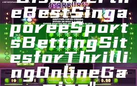"Discover the Best Singapore eSports Betting Sites for Thrilling Online Gaming"