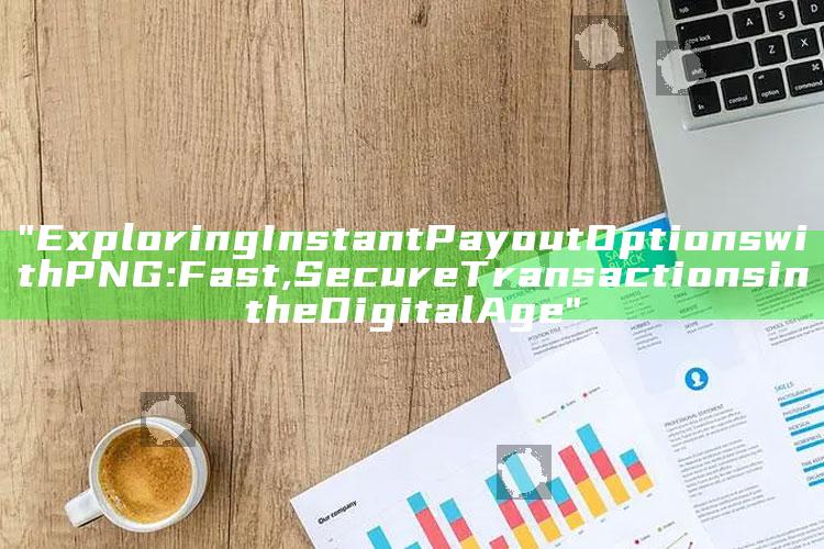 "Exploring Instant Payout Options with PNG: Fast, Secure Transactions in the Digital Age"