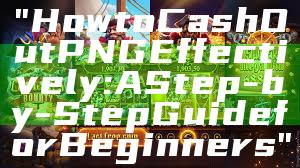 "How to Cash Out PNG Effectively: A Step-by-Step Guide for Beginners"
