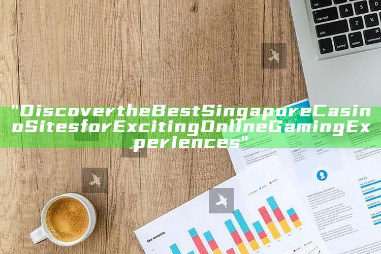 "Discover the Best Singapore Casino Sites for Exciting Online Gaming Experiences"