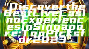 "Discover the Best Live Casino Experiences in Singapore: Top Picks for 2023"