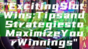 "Exciting Slot Wins: Tips and Strategies to Maximize Your Winnings"