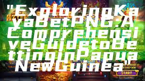 "Exploring Kaya Bet PNG: A Comprehensive Guide to Betting in Papua New Guinea"
