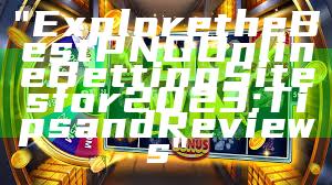 "Explore the Best PNG Online Betting Sites for 2023: Tips and Reviews"