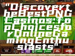 "Discover the Best PNG Casinos: Top Choices for Online Gaming Enthusiasts"