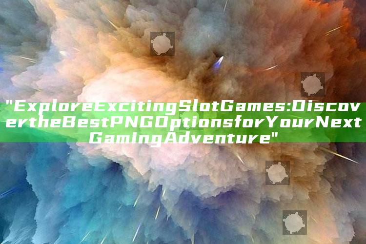 "Explore Exciting Slot Games: Discover the Best PNG Options for Your Next Gaming Adventure"