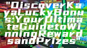 "Discover Kaya Lucky Bonus: Your Ultimate Guide to Winning Rewards and Prizes"