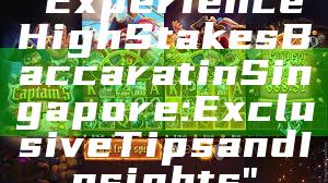 "Experience High Stakes Baccarat in Singapore: Exclusive Tips and Insights"