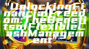 "Unlocking Financial Freedom: The Benefits of Flexible Cash Management"