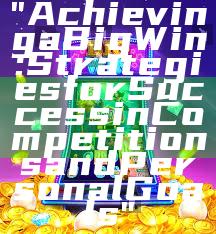 "Achieving a Big Win: Strategies for Success in Competitions and Personal Goals"