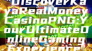 "Discover Kaya Real Money Casino PNG: Your Ultimate Online Gaming Experience"
