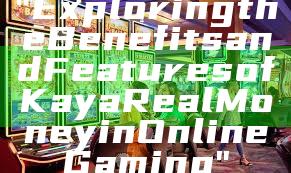"Exploring the Benefits and Features of Kaya Real Money in Online Gaming"