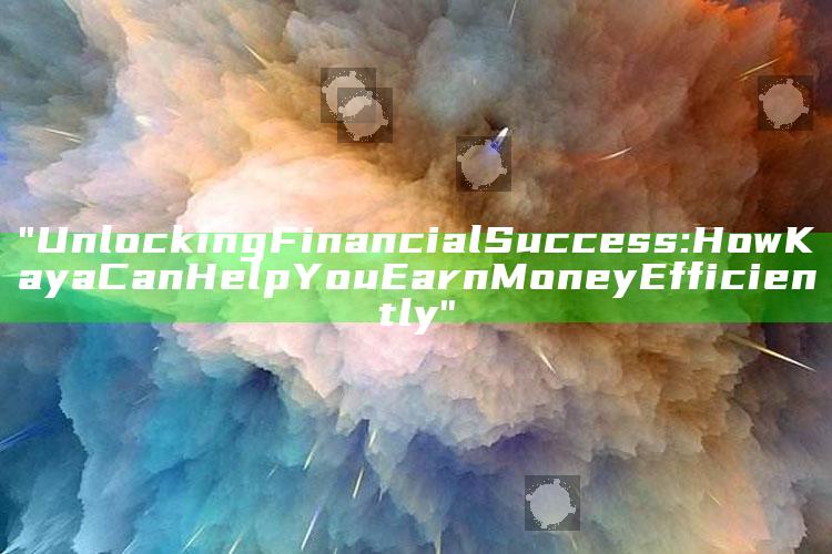 "Unlocking Financial Success: How Kaya Can Help You Earn Money Efficiently"