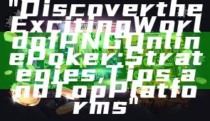 "Discover the Exciting World of PNG Online Poker: Strategies, Tips, and Top Platforms"