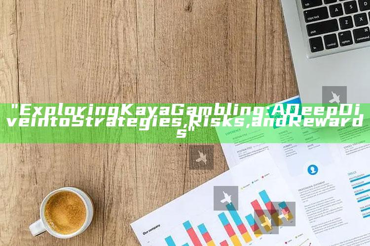"Exploring Kaya Gambling: A Deep Dive into Strategies, Risks, and Rewards"