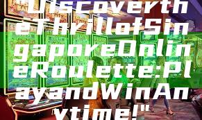 "Discover the Thrill of Singapore Online Roulette: Play and Win Anytime!"